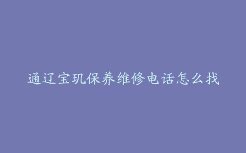 通辽宝玑保养维修电话怎么找