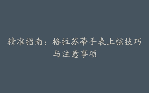 精准指南：格拉苏蒂手表上弦技巧与注意事项