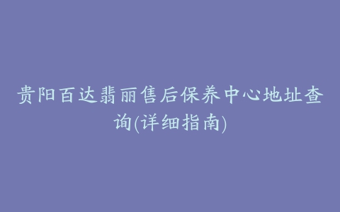 贵阳百达翡丽售后保养中心地址查询(详细指南)