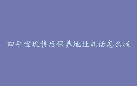 四平宝玑售后保养地址电话怎么找