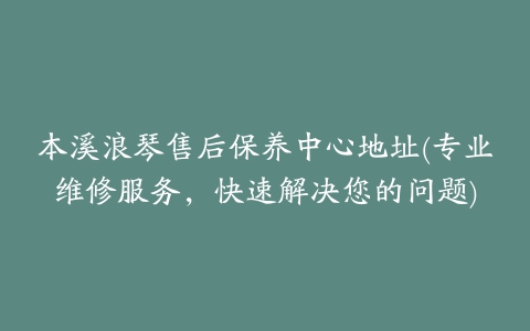 本溪浪琴售后保养中心地址(专业维修服务，快速解决您的问题)