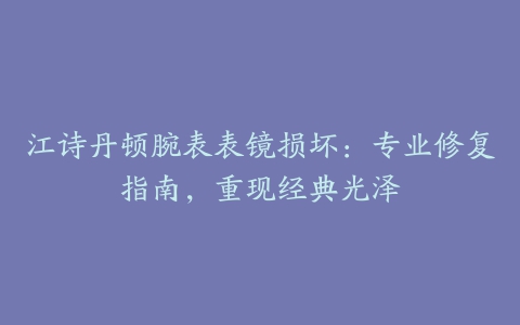 江诗丹顿腕表表镜损坏：专业修复指南，重现经典光泽