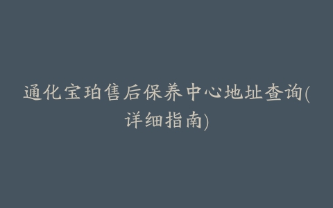 通化宝珀售后保养中心地址查询(详细指南)