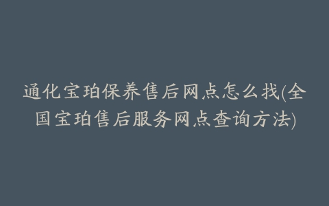 通化宝珀保养售后网点怎么找(全国宝珀售后服务网点查询方法)