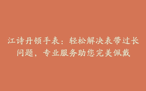 江诗丹顿手表：轻松解决表带过长问题，专业服务助您完美佩戴