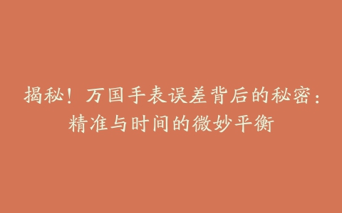 揭秘！万国手表误差背后的秘密：精准与时间的微妙平衡