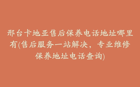 邢台卡地亚售后保养电话地址哪里有(售后服务一站解决，专业维修保养地址电话查询)