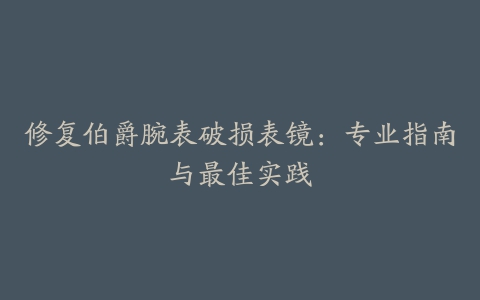 修复伯爵腕表破损表镜：专业指南与最佳实践