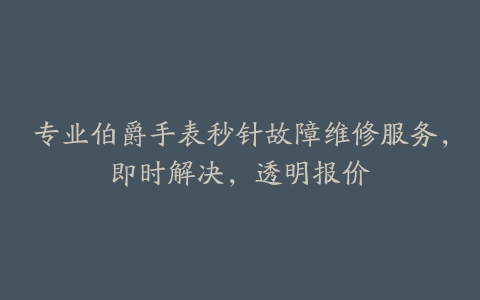 专业伯爵手表秒针故障维修服务，即时解决，透明报价