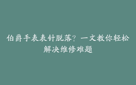 伯爵手表表针脱落？一文教你轻松解决维修难题