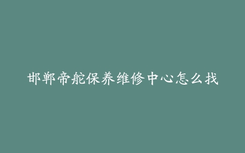 邯郸帝舵保养维修中心怎么找