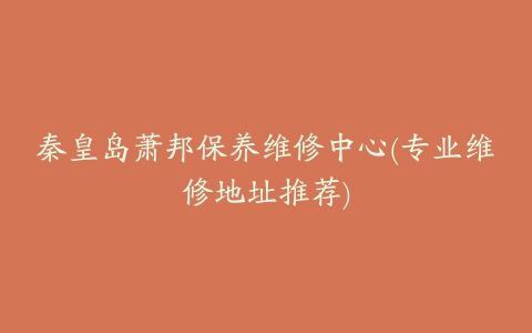 秦皇岛萧邦保养维修中心(专业维修地址推荐)