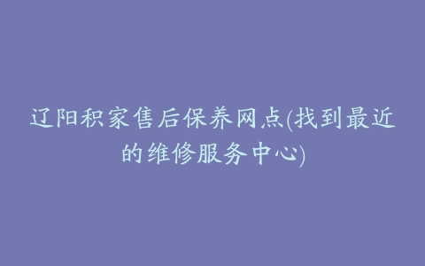 辽阳积家售后保养网点(找到最近的维修服务中心)