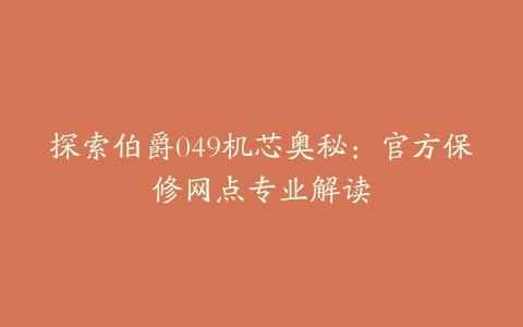 探索伯爵049机芯奥秘：官方保修网点专业解读