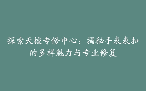 探索天梭专修中心：揭秘手表表扣的多样魅力与专业修复