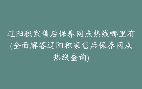 辽阳积家售后保养网点热线哪里有(全面解答辽阳积家售后保养网点热线查询)