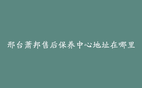 邢台萧邦售后保养中心地址在哪里