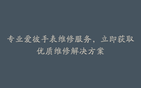 专业爱彼手表维修服务，立即获取优质维修解决方案