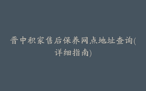 晋中积家售后保养网点地址查询(详细指南)