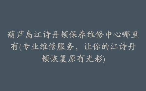 葫芦岛江诗丹顿保养维修中心哪里有(专业维修服务，让你的江诗丹顿恢复原有光彩)