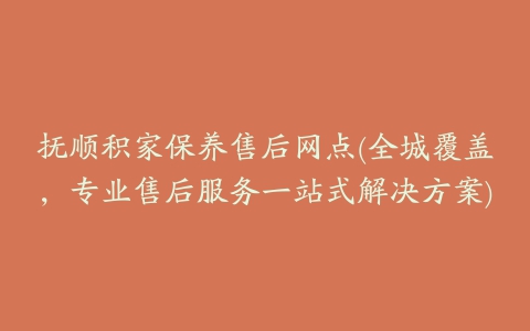 抚顺积家保养售后网点(全城覆盖，专业售后服务一站式解决方案)