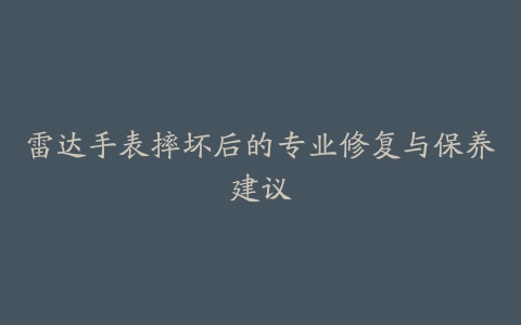 雷达手表摔坏后的专业修复与保养建议