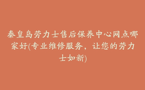 秦皇岛劳力士售后保养中心网点哪家好(专业维修服务，让您的劳力士如新)