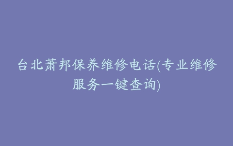 台北萧邦保养维修电话(专业维修服务一键查询)