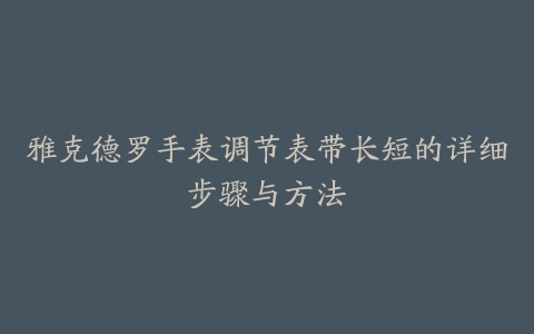 雅克德罗手表调节表带长短的详细步骤与方法