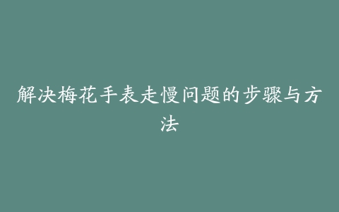 解决梅花手表走慢问题的步骤与方法