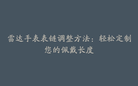 雷达手表表链调整方法：轻松定制您的佩戴长度