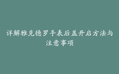 详解雅克德罗手表后盖开启方法与注意事项