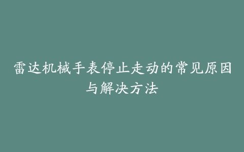 雷达机械手表停止走动的常见原因与解决方法