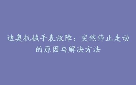 迪奥机械手表故障：突然停止走动的原因与解决方法