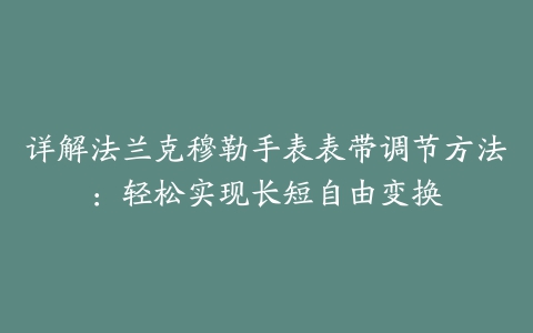 详解法兰克穆勒手表表带调节方法：轻松实现长短自由变换