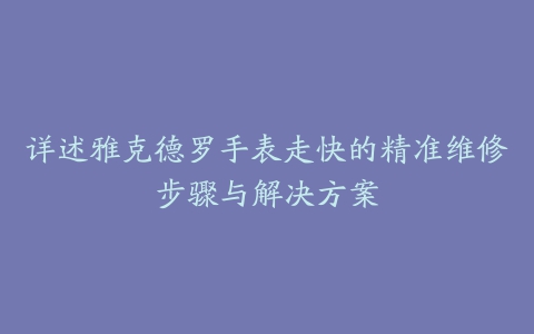 详述雅克德罗手表走快的精准维修步骤与解决方案