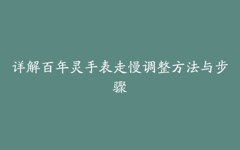 详解百年灵手表走慢调整方法与步骤