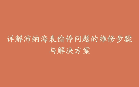 详解沛纳海表偷停问题的维修步骤与解决方案