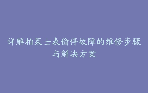 详解柏莱士表偷停故障的维修步骤与解决方案