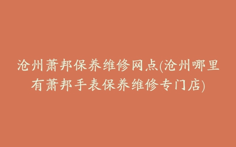 沧州萧邦保养维修网点(沧州哪里有萧邦手表保养维修专门店)