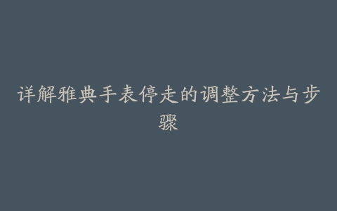 详解雅典手表停走的调整方法与步骤