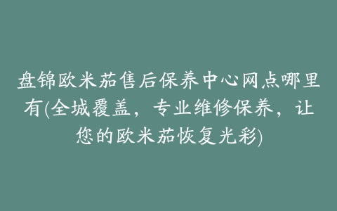 盘锦欧米茄售后保养中心网点哪里有(全城覆盖，专业维修保养，让您的欧米茄恢复光彩)