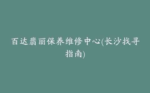 百达翡丽保养维修中心(长沙找寻指南)