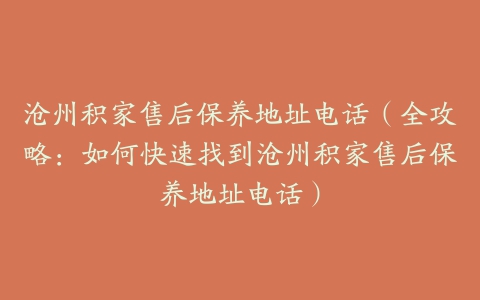 沧州积家售后保养地址电话（全攻略：如何快速找到沧州积家售后保养地址电话）