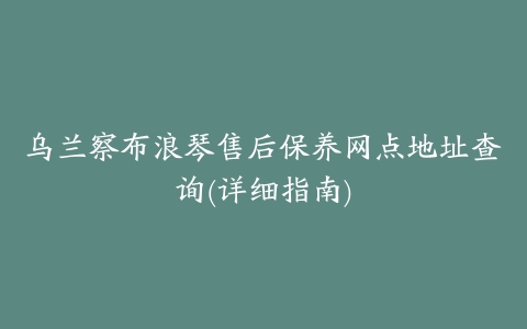 乌兰察布浪琴售后保养网点地址查询(详细指南)