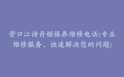 营口江诗丹顿保养维修电话(专业维修服务，快速解决您的问题)