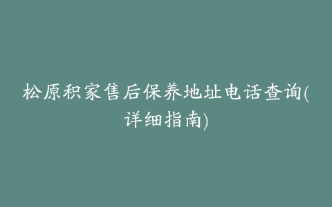 松原积家售后保养地址电话查询(详细指南)