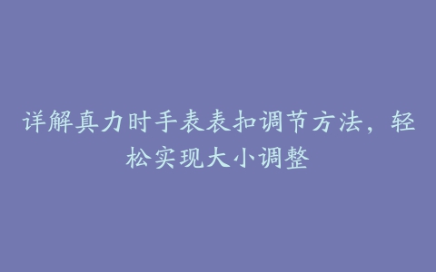 详解真力时手表表扣调节方法，轻松实现大小调整