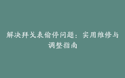 解决拜戈表偷停问题：实用维修与调整指南