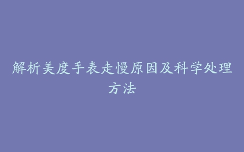 解析美度手表走慢原因及科学处理方法